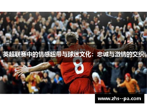 英超联赛中的情感纽带与球迷文化：忠诚与激情的交织
