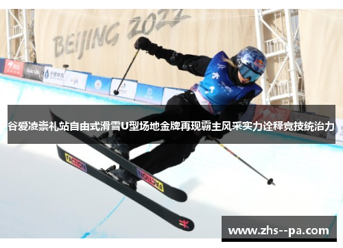 谷爱凌崇礼站自由式滑雪U型场地金牌再现霸主风采实力诠释竞技统治力
