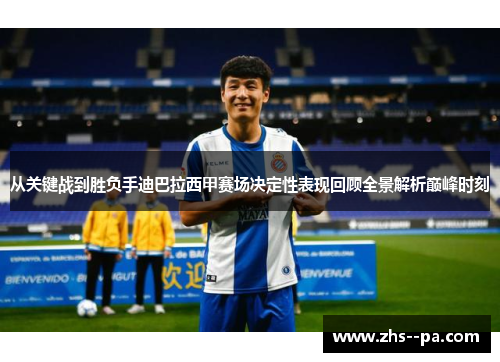 从关键战到胜负手迪巴拉西甲赛场决定性表现回顾全景解析巅峰时刻