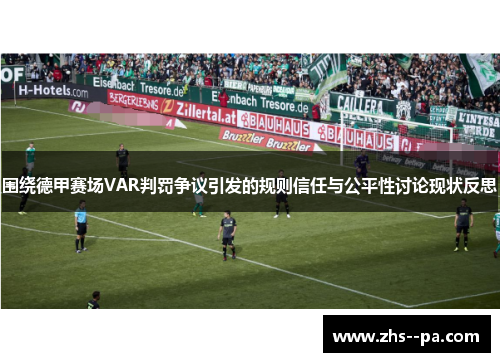 围绕德甲赛场VAR判罚争议引发的规则信任与公平性讨论现状反思