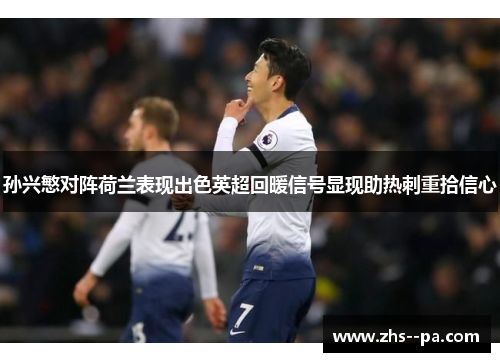 孙兴慜对阵荷兰表现出色英超回暖信号显现助热刺重拾信心