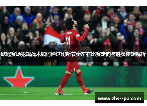 欧冠赛场犯规战术如何通过切断节奏左右比赛走向与胜负逻辑解析