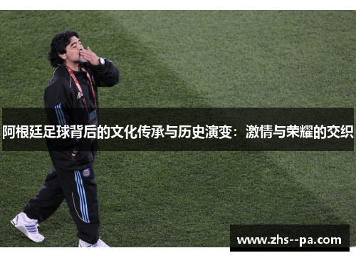 阿根廷足球背后的文化传承与历史演变：激情与荣耀的交织