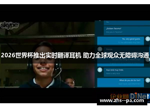 2026世界杯推出实时翻译耳机 助力全球观众无障碍沟通