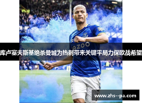 库卢塞夫斯基绝杀曼城为热刺带来关键平局力保欧战希望