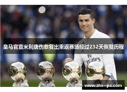 皇马官宣米利唐伤愈复出重返赛场经过232天恢复历程