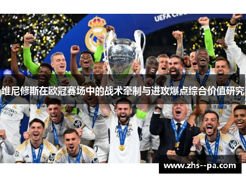 维尼修斯在欧冠赛场中的战术牵制与进攻爆点综合价值研究