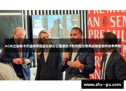 AC米兰老板卡尔迪纳莱就俱乐部办公室遭意大利财税警察突击搜查事件发表声明