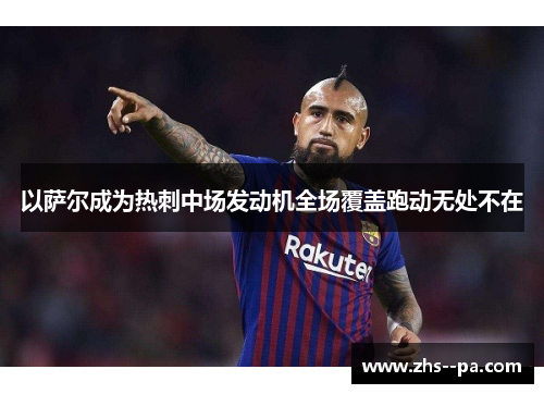 以萨尔成为热刺中场发动机全场覆盖跑动无处不在