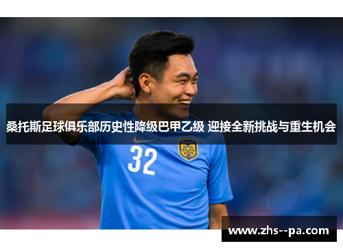 桑托斯足球俱乐部历史性降级巴甲乙级 迎接全新挑战与重生机会