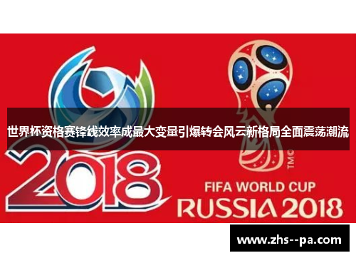 世界杯资格赛锋线效率成最大变量引爆转会风云新格局全面震荡潮流 世界杯资格赛锋线效率成最大变量引爆转会风云新格局全面震荡潮流