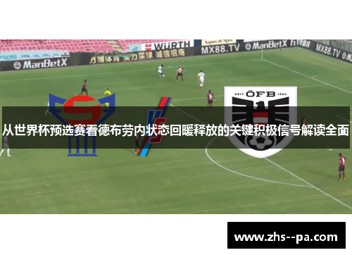 从世界杯预选赛看德布劳内状态回暖释放的关键积极信号解读全面 从世界杯预选赛看德布劳内状态回暖释放的关键积极信号解读全面