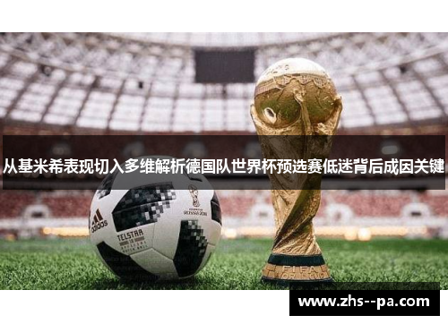 从基米希表现切入多维解析德国队世界杯预选赛低迷背后成因关键 从基米希表现切入多维解析德国队世界杯预选赛低迷背后成因关键