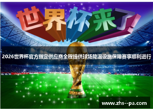 2026世界杯官方指定供应商全程提供球场降温设施保障赛事顺利进行 2026世界杯官方指定供应商全程提供球场降温设施保障赛事顺利进行