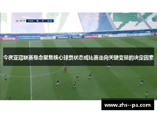 今夜亚冠联赛悬念聚焦核心球员状态成比赛走向关键变量的决定因素 今夜亚冠联赛悬念聚焦核心球员状态成比赛走向关键变量的决定因素