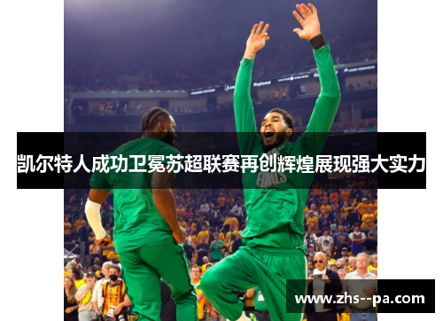 凯尔特人成功卫冕苏超联赛再创辉煌展现强大实力